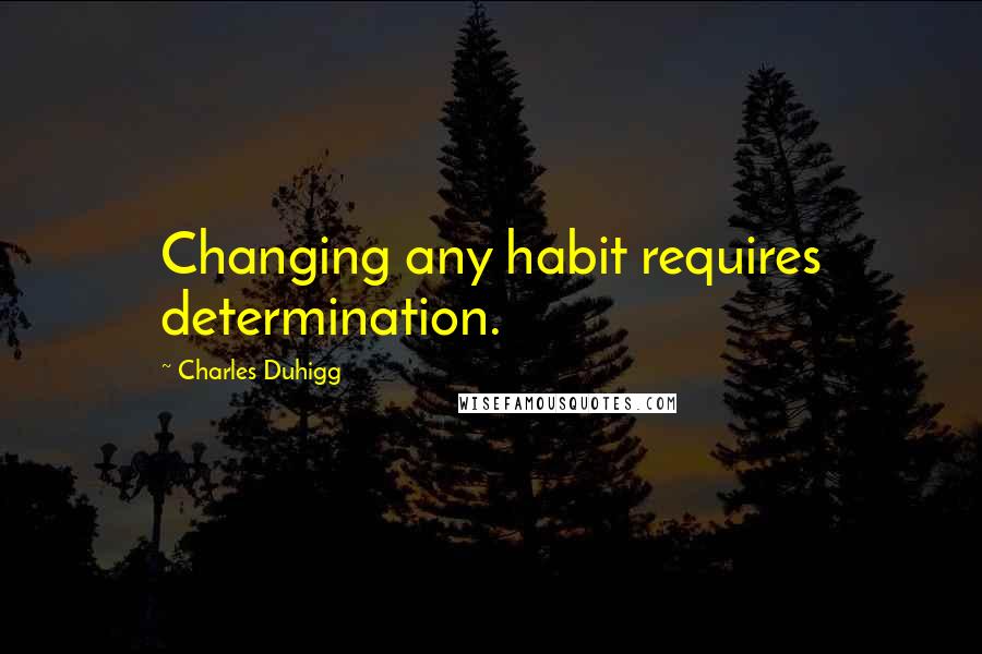 Charles Duhigg Quotes: Changing any habit requires determination.