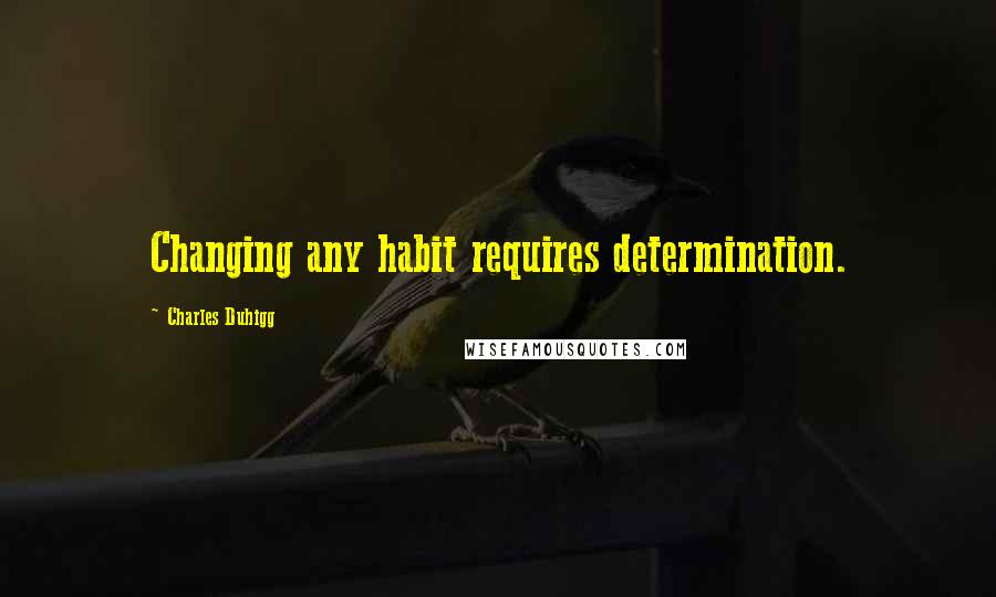 Charles Duhigg Quotes: Changing any habit requires determination.