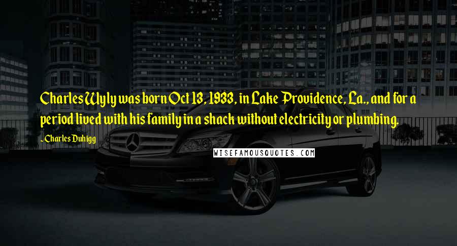 Charles Duhigg Quotes: Charles Wyly was born Oct 13, 1933, in Lake Providence, La., and for a period lived with his family in a shack without electricity or plumbing.