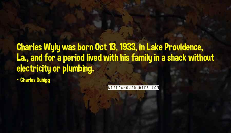 Charles Duhigg Quotes: Charles Wyly was born Oct 13, 1933, in Lake Providence, La., and for a period lived with his family in a shack without electricity or plumbing.