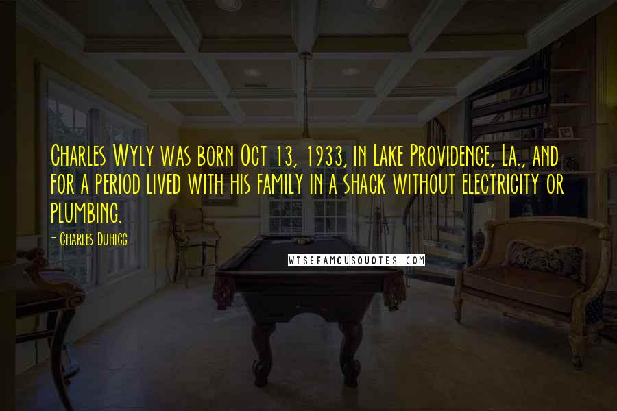 Charles Duhigg Quotes: Charles Wyly was born Oct 13, 1933, in Lake Providence, La., and for a period lived with his family in a shack without electricity or plumbing.