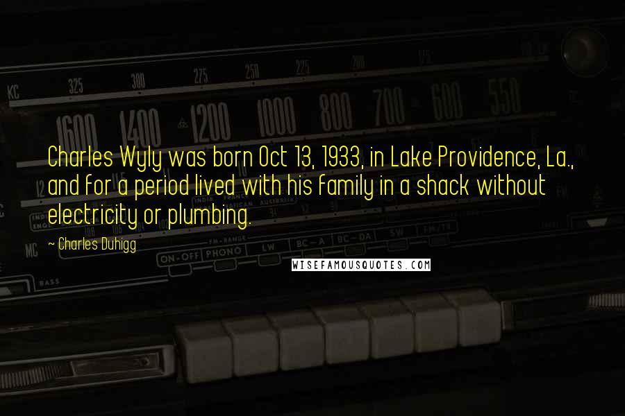 Charles Duhigg Quotes: Charles Wyly was born Oct 13, 1933, in Lake Providence, La., and for a period lived with his family in a shack without electricity or plumbing.