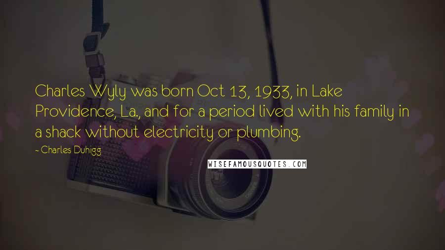 Charles Duhigg Quotes: Charles Wyly was born Oct 13, 1933, in Lake Providence, La., and for a period lived with his family in a shack without electricity or plumbing.