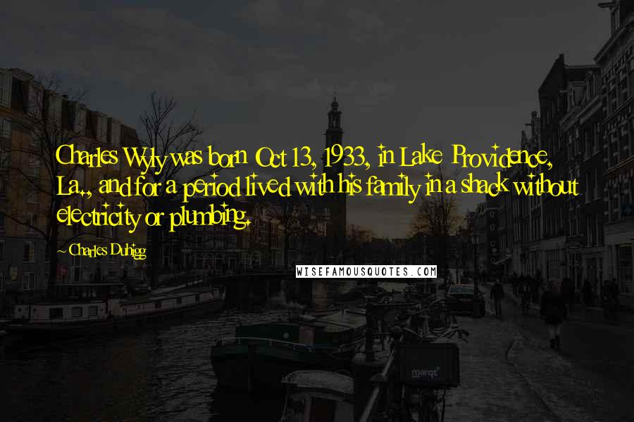 Charles Duhigg Quotes: Charles Wyly was born Oct 13, 1933, in Lake Providence, La., and for a period lived with his family in a shack without electricity or plumbing.