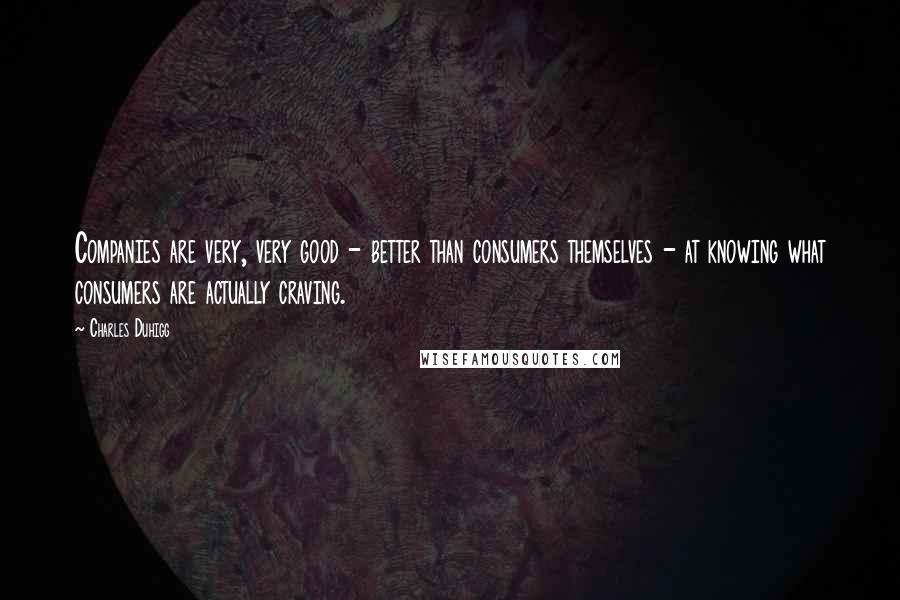 Charles Duhigg Quotes: Companies are very, very good - better than consumers themselves - at knowing what consumers are actually craving.