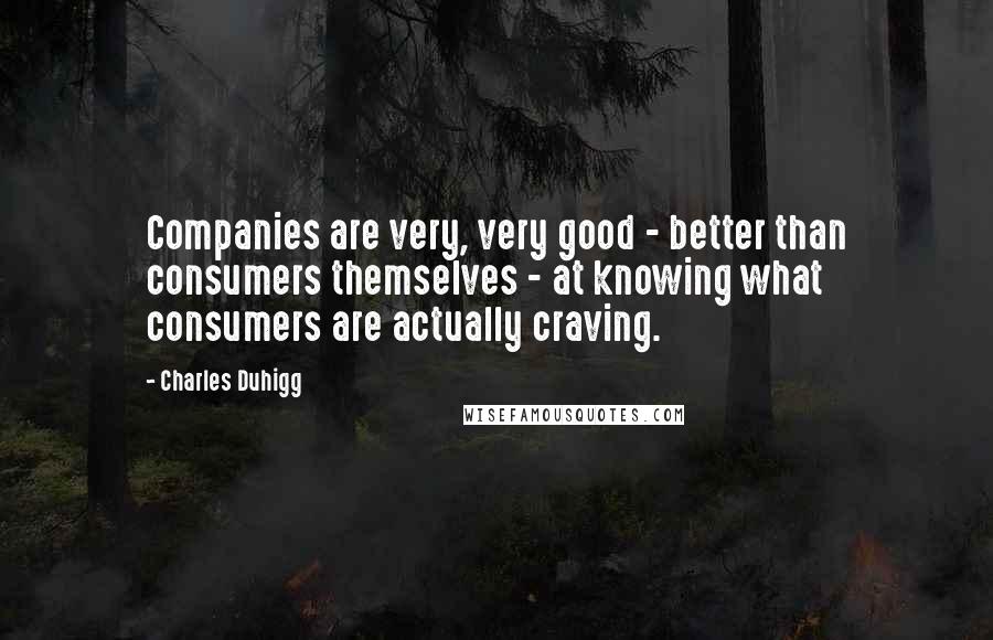 Charles Duhigg Quotes: Companies are very, very good - better than consumers themselves - at knowing what consumers are actually craving.