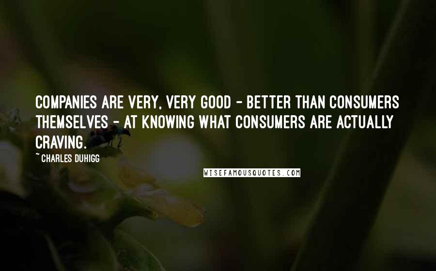 Charles Duhigg Quotes: Companies are very, very good - better than consumers themselves - at knowing what consumers are actually craving.