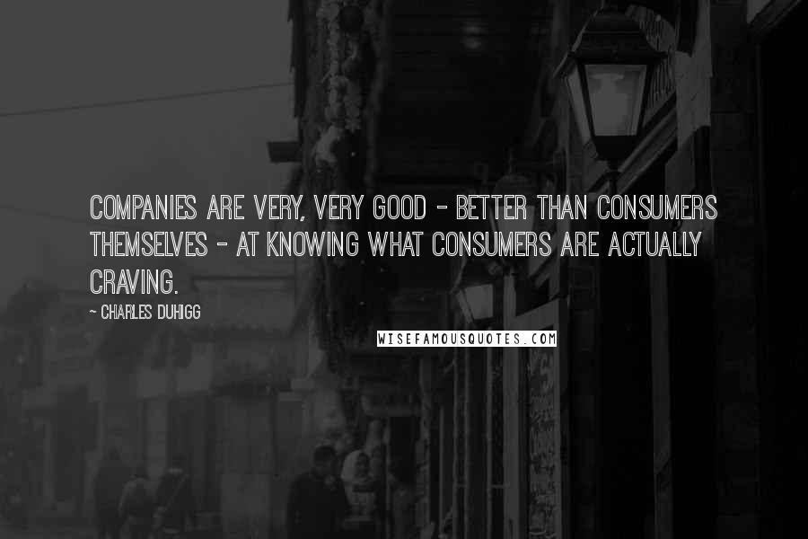 Charles Duhigg Quotes: Companies are very, very good - better than consumers themselves - at knowing what consumers are actually craving.