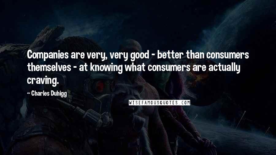 Charles Duhigg Quotes: Companies are very, very good - better than consumers themselves - at knowing what consumers are actually craving.