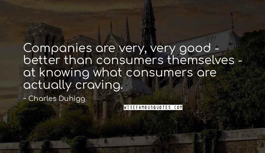 Charles Duhigg Quotes: Companies are very, very good - better than consumers themselves - at knowing what consumers are actually craving.
