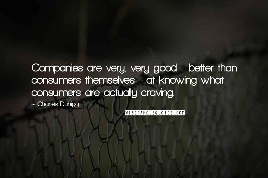 Charles Duhigg Quotes: Companies are very, very good - better than consumers themselves - at knowing what consumers are actually craving.