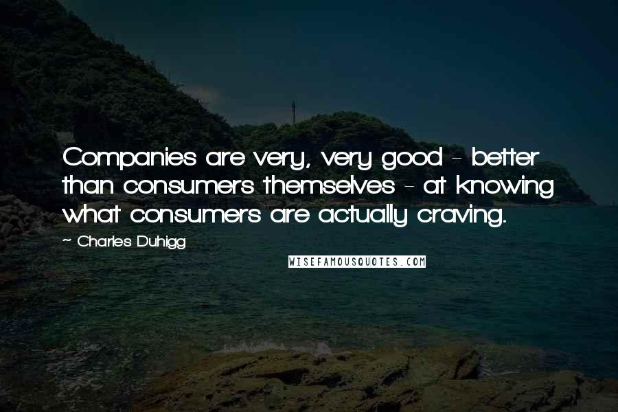 Charles Duhigg Quotes: Companies are very, very good - better than consumers themselves - at knowing what consumers are actually craving.