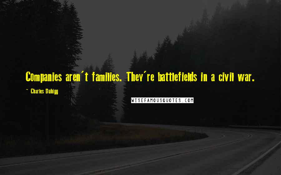 Charles Duhigg Quotes: Companies aren't families. They're battlefields in a civil war.