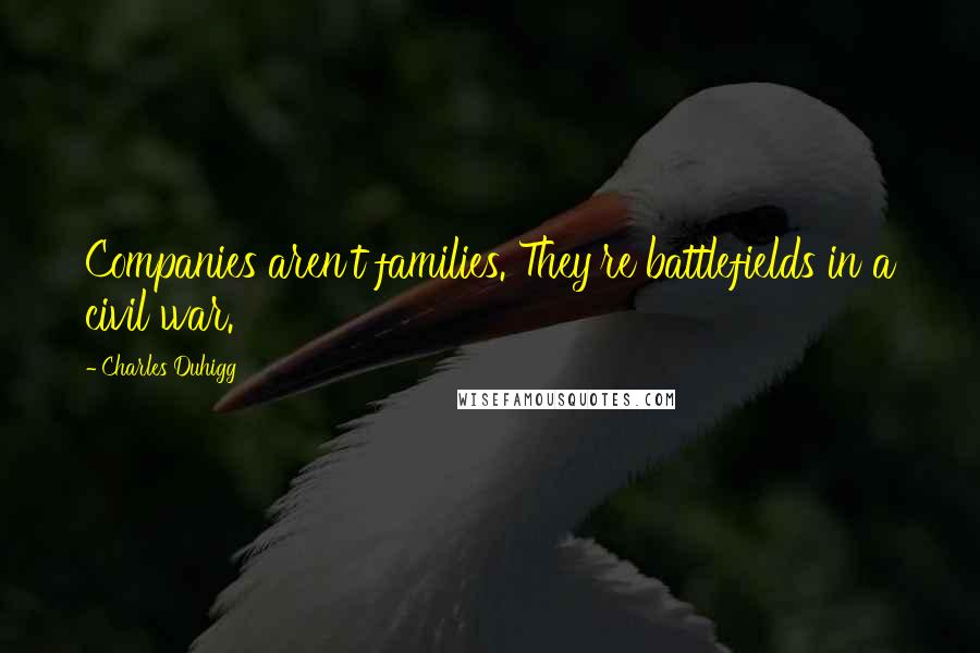 Charles Duhigg Quotes: Companies aren't families. They're battlefields in a civil war.
