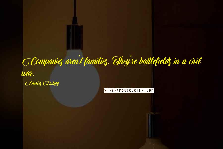 Charles Duhigg Quotes: Companies aren't families. They're battlefields in a civil war.