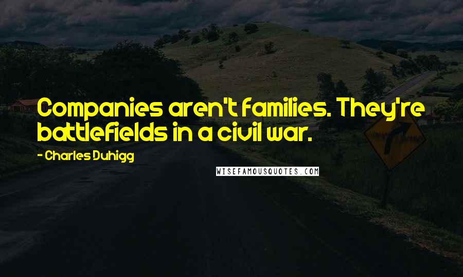 Charles Duhigg Quotes: Companies aren't families. They're battlefields in a civil war.