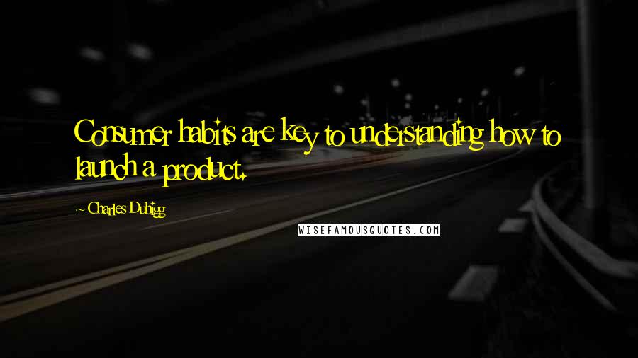 Charles Duhigg Quotes: Consumer habits are key to understanding how to launch a product.