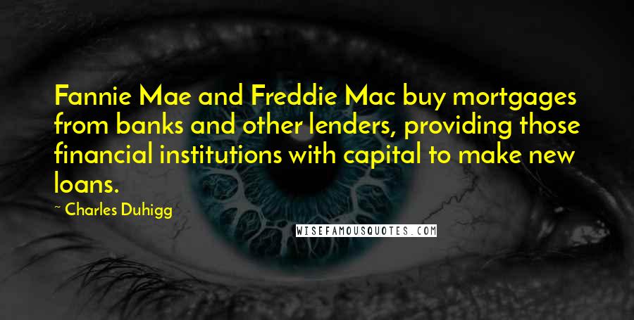 Charles Duhigg Quotes: Fannie Mae and Freddie Mac buy mortgages from banks and other lenders, providing those financial institutions with capital to make new loans.