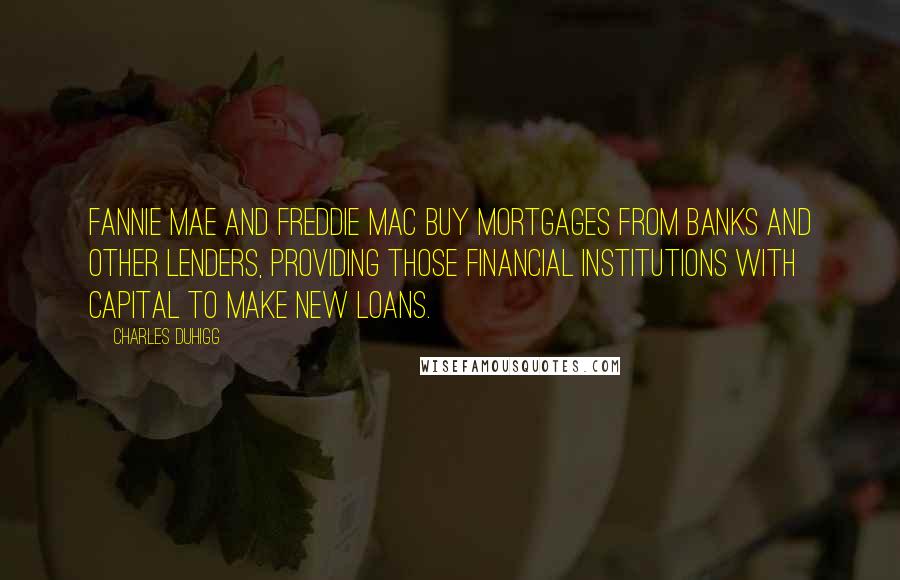 Charles Duhigg Quotes: Fannie Mae and Freddie Mac buy mortgages from banks and other lenders, providing those financial institutions with capital to make new loans.