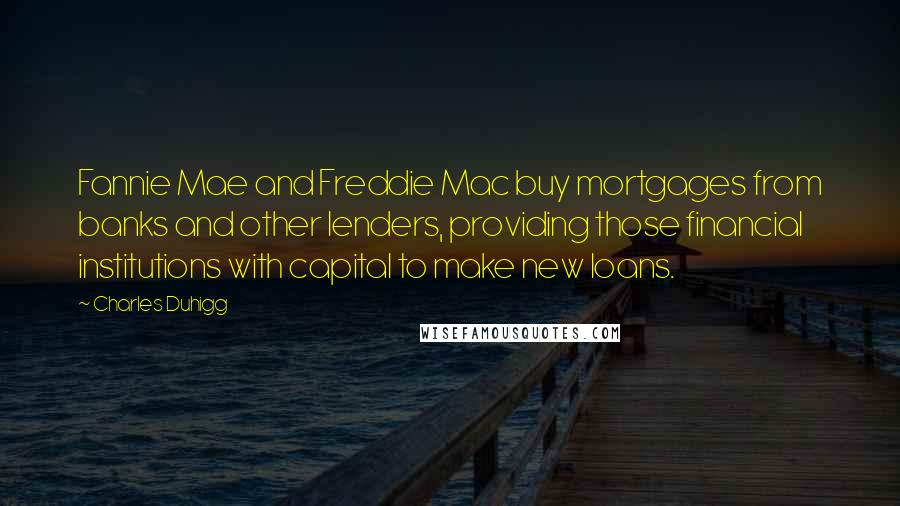 Charles Duhigg Quotes: Fannie Mae and Freddie Mac buy mortgages from banks and other lenders, providing those financial institutions with capital to make new loans.