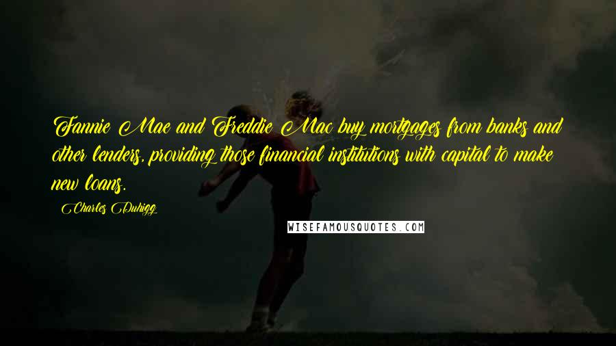 Charles Duhigg Quotes: Fannie Mae and Freddie Mac buy mortgages from banks and other lenders, providing those financial institutions with capital to make new loans.