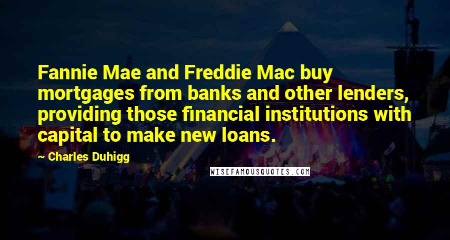 Charles Duhigg Quotes: Fannie Mae and Freddie Mac buy mortgages from banks and other lenders, providing those financial institutions with capital to make new loans.