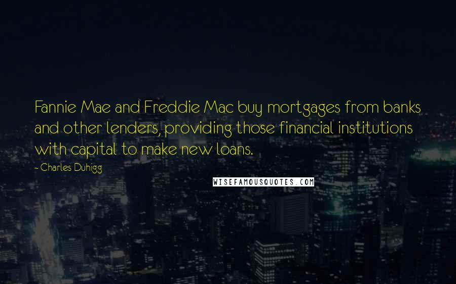 Charles Duhigg Quotes: Fannie Mae and Freddie Mac buy mortgages from banks and other lenders, providing those financial institutions with capital to make new loans.