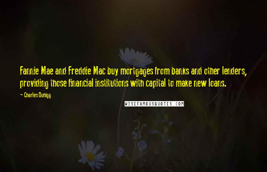 Charles Duhigg Quotes: Fannie Mae and Freddie Mac buy mortgages from banks and other lenders, providing those financial institutions with capital to make new loans.