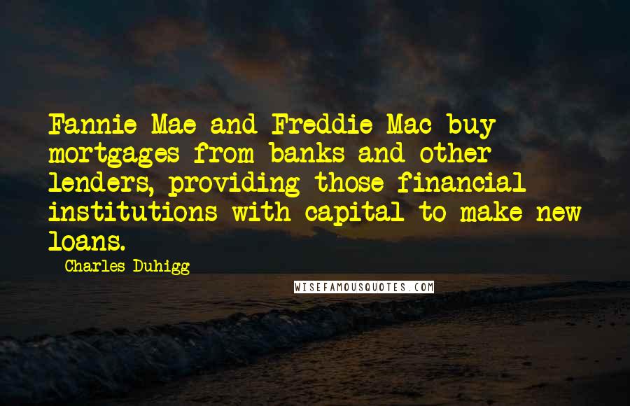 Charles Duhigg Quotes: Fannie Mae and Freddie Mac buy mortgages from banks and other lenders, providing those financial institutions with capital to make new loans.