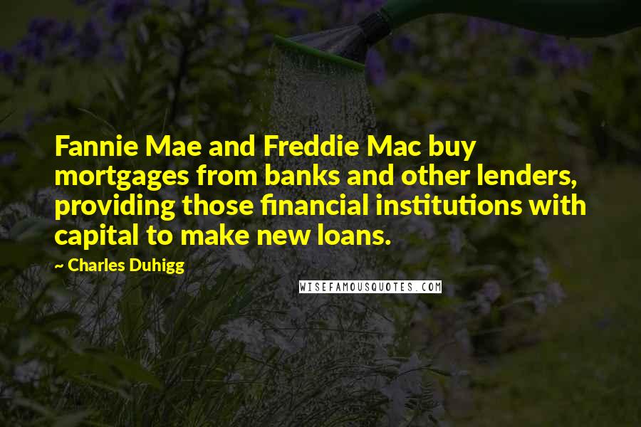 Charles Duhigg Quotes: Fannie Mae and Freddie Mac buy mortgages from banks and other lenders, providing those financial institutions with capital to make new loans.