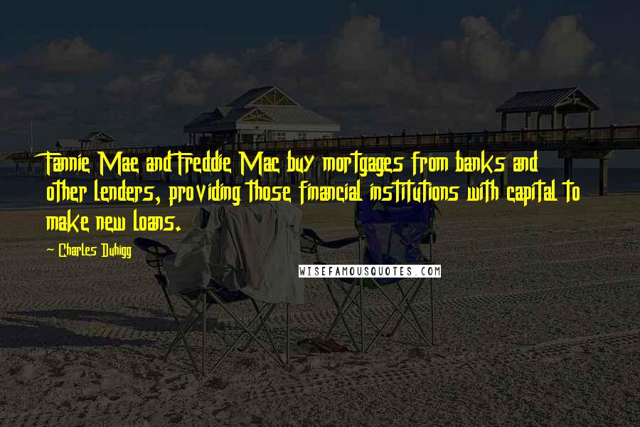 Charles Duhigg Quotes: Fannie Mae and Freddie Mac buy mortgages from banks and other lenders, providing those financial institutions with capital to make new loans.