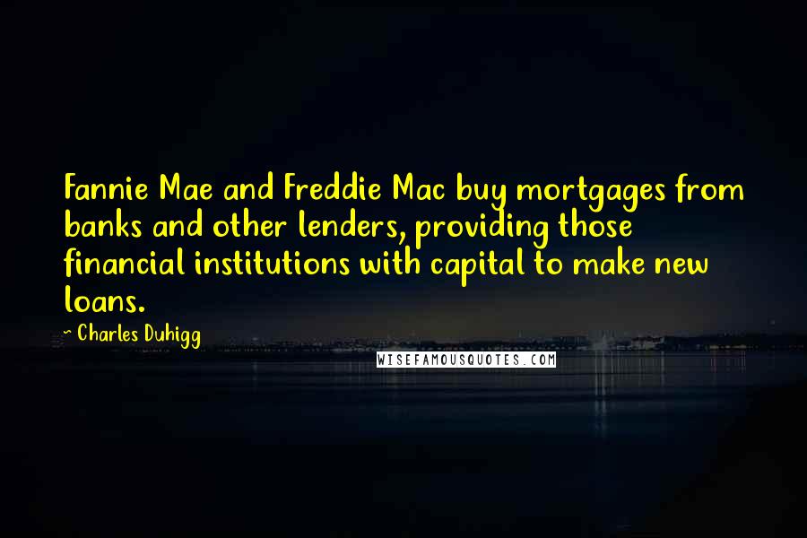 Charles Duhigg Quotes: Fannie Mae and Freddie Mac buy mortgages from banks and other lenders, providing those financial institutions with capital to make new loans.