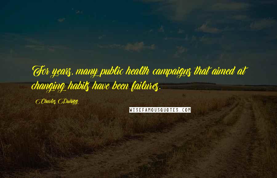 Charles Duhigg Quotes: For years, many public health campaigns that aimed at changing habits have been failures.