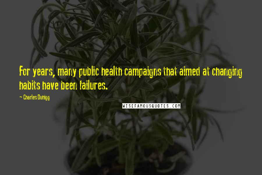 Charles Duhigg Quotes: For years, many public health campaigns that aimed at changing habits have been failures.