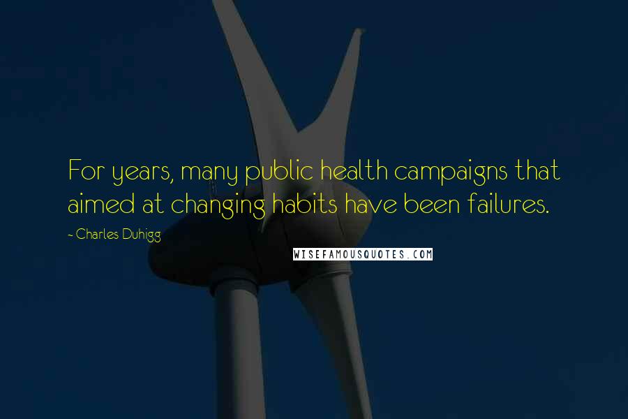 Charles Duhigg Quotes: For years, many public health campaigns that aimed at changing habits have been failures.