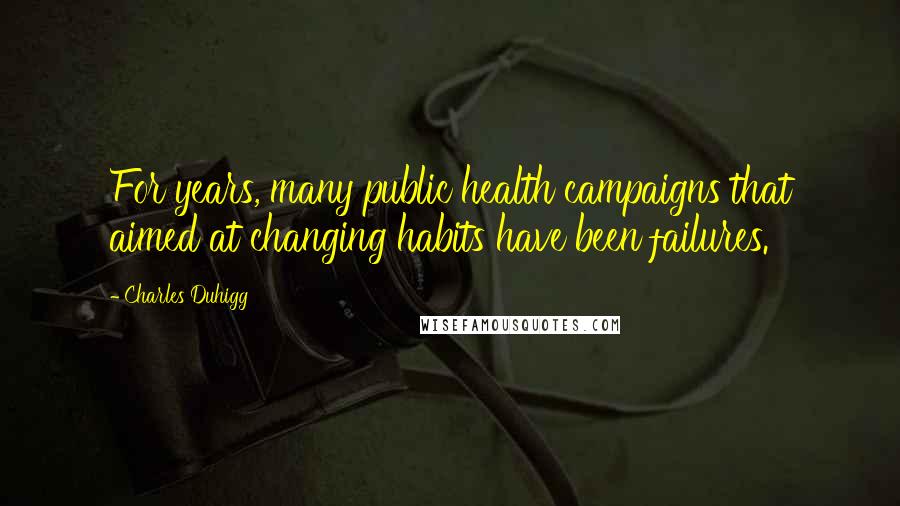 Charles Duhigg Quotes: For years, many public health campaigns that aimed at changing habits have been failures.