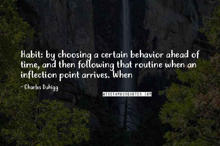 Charles Duhigg Quotes: Habit: by choosing a certain behavior ahead of time, and then following that routine when an inflection point arrives. When