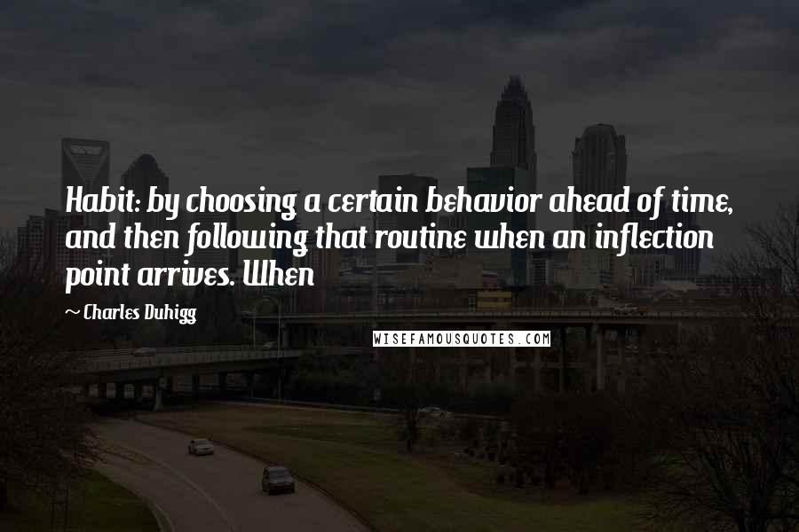 Charles Duhigg Quotes: Habit: by choosing a certain behavior ahead of time, and then following that routine when an inflection point arrives. When