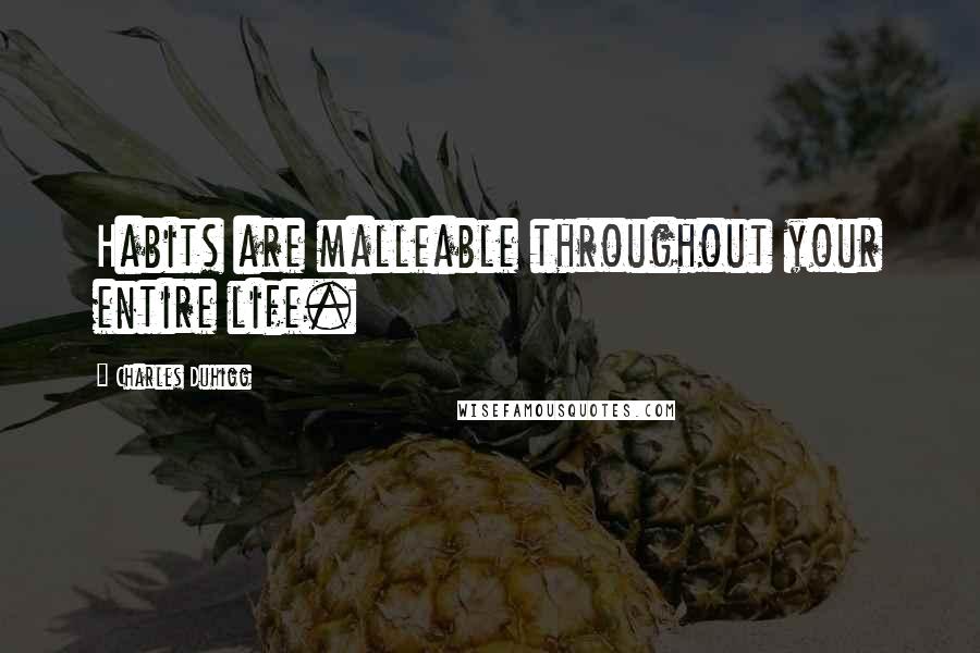 Charles Duhigg Quotes: Habits are malleable throughout your entire life.