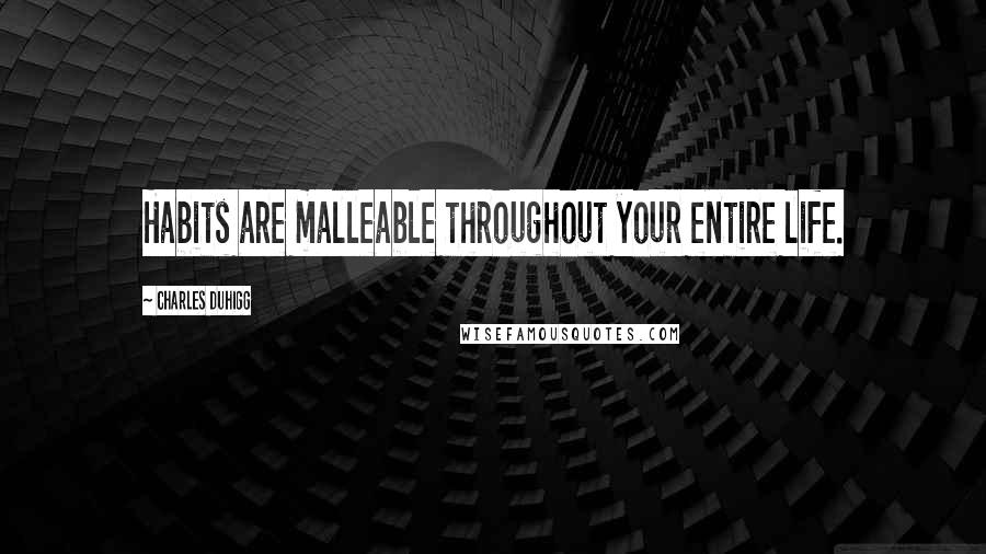 Charles Duhigg Quotes: Habits are malleable throughout your entire life.