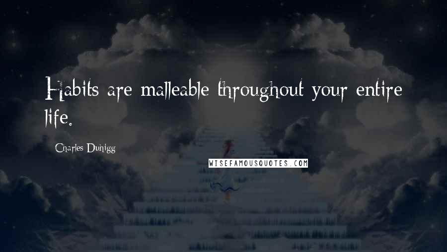 Charles Duhigg Quotes: Habits are malleable throughout your entire life.