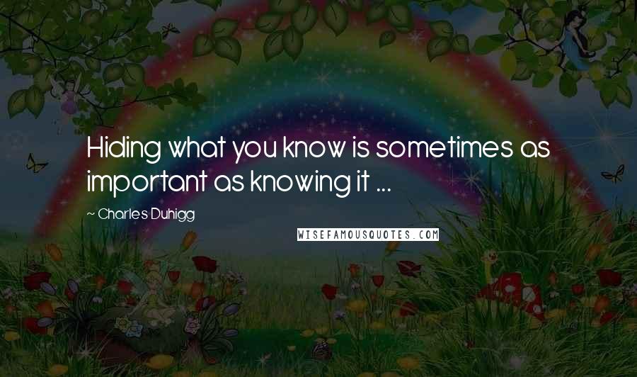 Charles Duhigg Quotes: Hiding what you know is sometimes as important as knowing it ...