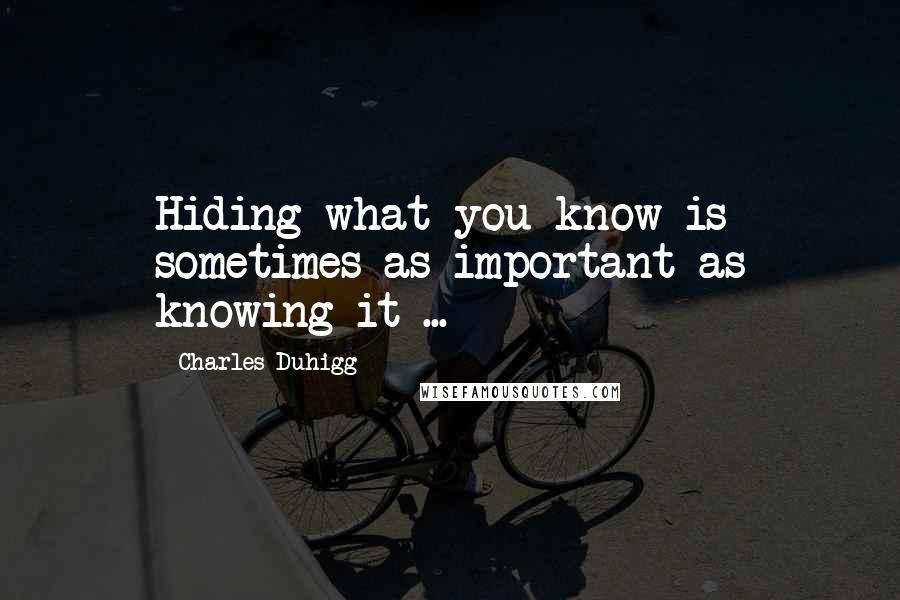 Charles Duhigg Quotes: Hiding what you know is sometimes as important as knowing it ...