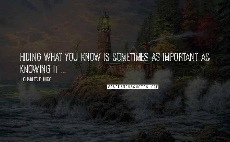 Charles Duhigg Quotes: Hiding what you know is sometimes as important as knowing it ...