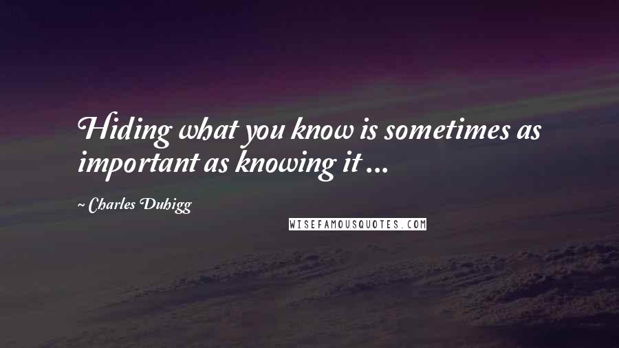 Charles Duhigg Quotes: Hiding what you know is sometimes as important as knowing it ...