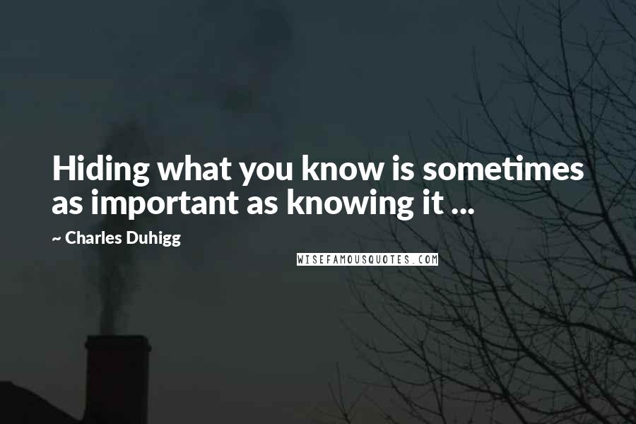 Charles Duhigg Quotes: Hiding what you know is sometimes as important as knowing it ...