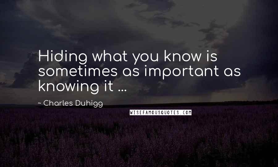 Charles Duhigg Quotes: Hiding what you know is sometimes as important as knowing it ...