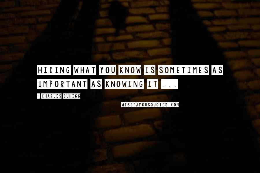 Charles Duhigg Quotes: Hiding what you know is sometimes as important as knowing it ...