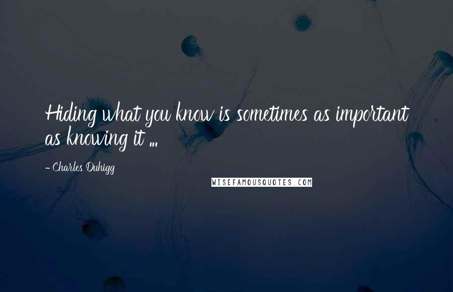 Charles Duhigg Quotes: Hiding what you know is sometimes as important as knowing it ...