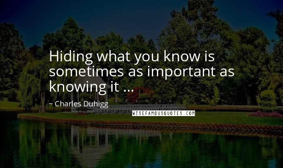 Charles Duhigg Quotes: Hiding what you know is sometimes as important as knowing it ...